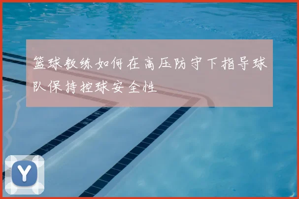 篮球教练如何在高压防守下指导球队保持控球安全性