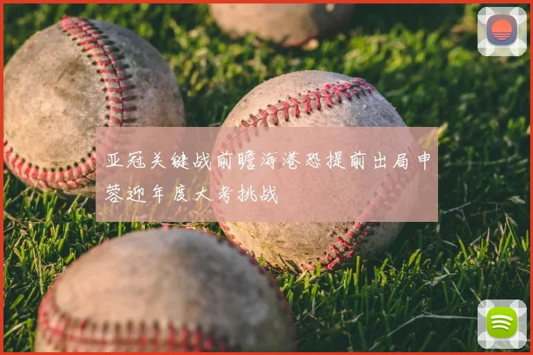 亚冠关键战前瞻海港恐提前出局申蓉迎年度大考挑战