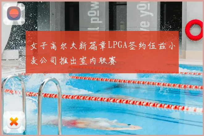 女子高尔夫新篇章LPGA签约伍兹小麦公司推出室内联赛