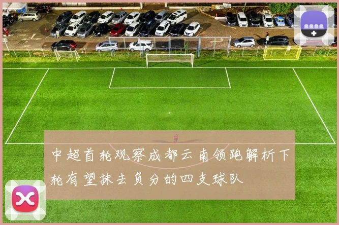 中超首轮观察成都云南领跑解析下轮有望抹去负分的四支球队