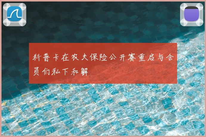 科普卡在农夫保险公开赛重启与会员们私下和解