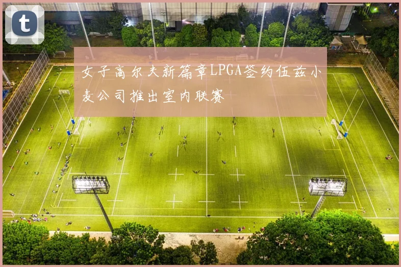 女子高尔夫新篇章LPGA签约伍兹小麦公司推出室内联赛