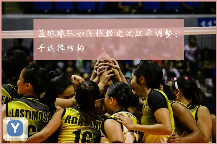 篮球球队如何根据进攻效率调整出手选择结构